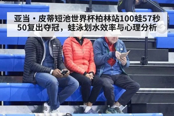亚当·皮蒂短池世界杯柏林站100蛙57秒50复出夺冠，蛙泳划水效率与心理分析