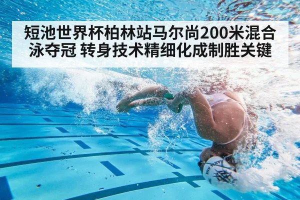 短池世界杯柏林站马尔尚200米混合泳夺冠 转身技术精细化成制胜关键