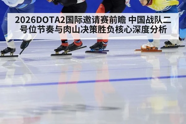 2026DOTA2国际邀请赛前瞻 中国战队二号位节奏与肉山决策胜负核心深度分析