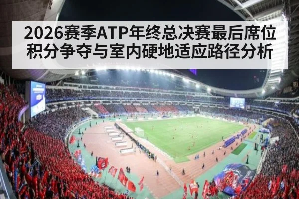 2026赛季ATP年终总决赛最后席位积分争夺与室内硬地适应路径分析